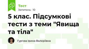 5 клас. Підсумкові тести з теми "Явища та тіла"