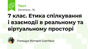 7 клас. Етика спілкування і взаємодії в реальному та віртуальному просторі