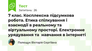 7 клас. Косплексна підсумкова робота. Етика спілкування і взаємодії в реальному та віртуальному просторі. Електронне урядування та  навчання в інтернеті