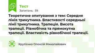 Теоретичне опитування з тем: Середня лінія трикутника. Властивості середньої лінії трикутника. Трапеція. Висота трапеції. Рівнобічна та прямокутна трапеції. Властивість рівнобічної трапеції. 