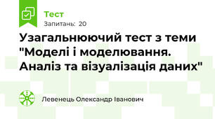 Узагальнюючий тест з теми "Моделі і моделювання. Аналіз та візуалізація даних"