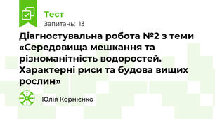 Діагностувальна робота №2 з теми «Середовища мешкання та різноманітність водоростей. Характерні риси та будова вищих рослин»