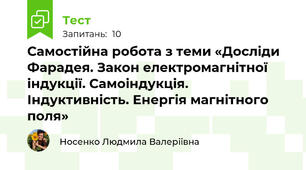 Самостійна робота з теми «Досліди Фарадея. Закон електромагнітної індукції. Самоіндукція. Індуктивність. Енергія магнітного поля»
