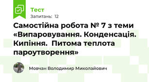 Самостійна робота № 7 з теми «Випаровування. Конденсація. Кипіння.  Питома теплота пароутворення»