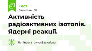 Активність радіоактивних ізотопів. Ядерні реакції.