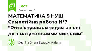 МАТЕМАТИКА 5 НУШ Самостійна робота №7 "Розв’язування задач на всі дії з натуральними числами"