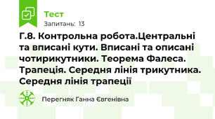 Г.8. Контрольна робота.Центральні та вписані кути. Вписані та описані  чотирикутники. Теорема Фалеса. Трапеція. Середня лінія трикутника. Середня лінія трапеції