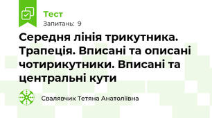 Середня лінія трикутника. Трапеція. Вписані та описані чотирикутники. Вписані та центральні кути