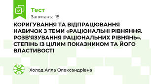 КОРИГУВАННЯ ТА ВІДПРАЦЮВАННЯ НАВИЧОК З ТЕМИ «РАЦІОНАЛЬНІ РІВНЯННЯ. РОЗВ’ЯЗУВАННЯ РАЦІОНАЛЬНИХ РІВНЯНЬ». СТЕПІНЬ ІЗ ЦІЛИМ ПОКАЗНИКОМ ТА ЙОГО ВЛАСТИВОСТІ