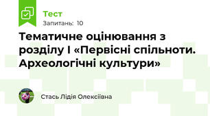  Тематичне оцінювання з розділу І «Первісні спільноти. Археологічні культури»