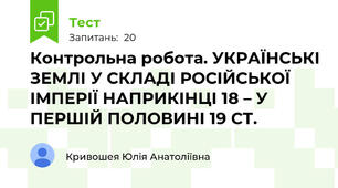 Контрольна робота. УКРАЇНСЬКІ ЗЕМЛІ У СКЛАДІ РОСІЙСЬКОЇ ІМПЕРІЇ НАПРИКІНЦІ 18 – У ПЕРШІЙ ПОЛОВИНІ 19 СТ.