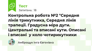 Контрольна робота №2 "Середня лінія трикутника, Середня лінія трапеції. Градусна міра дуги. Центральні та вписані кути. Описані і вписані  у коло чотирикутники