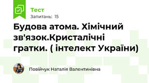 Будова атома. Хімічний зв'язок.Кристалічні гратки. ( інтелект України)