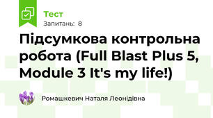  Підсумкова контрольна робота (Full Blast Plus 5, Module 3 It's my life!)