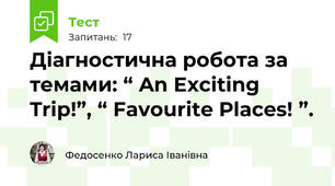 Діагностична робота за темами: “ An Exciting Trip!”, “ Favourite Places! ”.