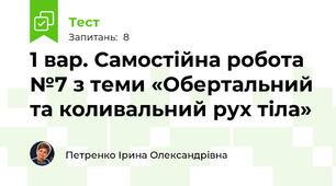 1 вар. Самостійна робота №7 з теми «Обертальний та коливальний рух тіла»