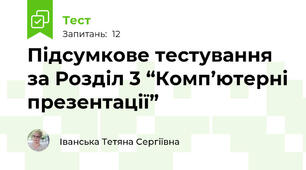 Підсумкове тестування за Розділ 3 “Комп’ютерні презентації”
