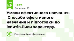 Умови ефективного навчання.  Способи ефективного навчання й підготовки до іспитів.Риси характеру. 