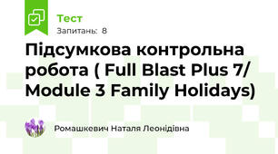  Підсумкова контрольна робота ( Full Blast Plus 7/ Module 3 Family Holidays)