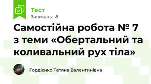 Самостійна робота № 7 з теми «Обертальний та коливальний рух тіла»