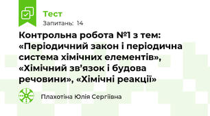 Контрольна робота №1 з тем: «Періодичний закон і періодична система хімічних елементів», «Хімічний зв’язок і будова речовини», «Хімічні реакції»