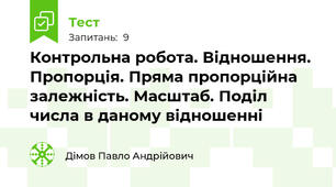 Контрольна робота. Відношення. Пропорція. Пряма пропорційна залежність. Масштаб. Поділ числа в даному відношенні
