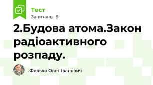 2.Будова атома.Закон радіоактивного розпаду.