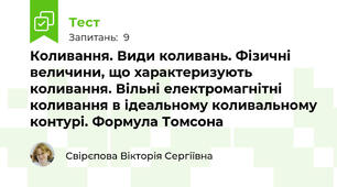 Коливання. Види коливань. Фізичні величини, що характеризують коливання. Вільні електромагнітні коливання в ідеальному коливальному контурі. Формула Томсона