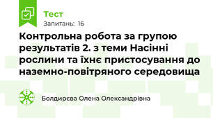 Контрольна робота за групою результатів 2. з теми Насінні рослини та їхнє пристосування до наземно-повітряного середовища 