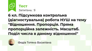 6 кл. Підсумкова контрольна (діагностувальна) робота НУШ на тему "Відношення. Пропорція. Пряма пропорційна залежність. Масштаб. Поділ числа в даному відношенні"