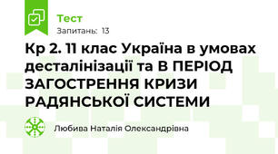 К\р 2. 11 клас Україна в умовах десталінізації та В ПЕРІОД ЗАГОСТРЕННЯ КРИЗИ РАДЯНСЬКОЇ СИСТЕМИ