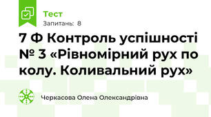 7 Ф Контроль успішності № 3 «Рівномірний рух по колу. Коливальний рух»