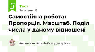 Самостійна робота: Пропорція. Масштаб. Поділ числа у даному відношені