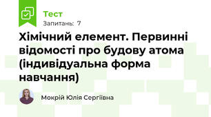 Хімічний елемент. Первинні відомості про будову атома (індивідуальна форма навчання)