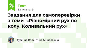 Завдання для самоперевірки  з теми  «Рівномірний рух по колу. Коливальний рух»