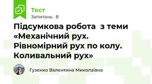 Підсумкова робота  з теми «Механічний рух. Рівномірний рух по колу. Коливальний рух»