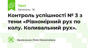 Контроль успішності № 3 з теми «Рівномірний рух по колу. Коливальний рух».