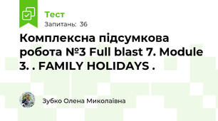 Комплексна підсумкова робота №3 Full blast 7. Module 3. . FAMILY HOLIDAYS .