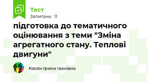 підготовка до тематичного оцінювання з теми "Зміна агрегатного стану. Теплові двигуни"