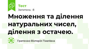 Множення та ділення натуральних чисел, ділення з остачею.