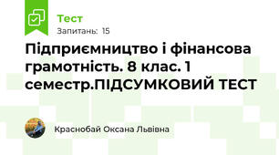 Підприємництво і фінансова грамотність. 8 клас. 1 семестр.ПІДСУМКОВИЙ ТЕСТ