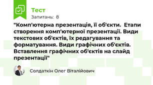 "Комп'ютерна презентація, її об'єкти.  Етапи створення комп'ютерної презентації. Види текстових об'єктів, їх редагування та форматування. Види графічних об'єктів. Вставлення графічних об'єктів на слайд презентації"