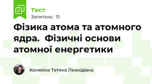 Фізика атома та атомного ядра.  Фізичні основи атомної енергетики