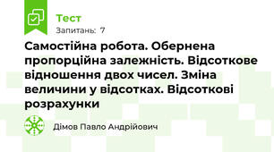 Самостійна робота. Обернена пропорційна залежність. Відсоткове відношення двох чисел. Зміна величини у відсотках. Відсоткові розрахунки