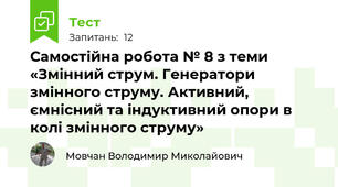 Самостійна робота № 8 з теми «Змінний струм. Генератори змінного струму. Активний, ємнісний та індуктивний опори в колі змінного струму»