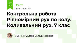 Контрольна робота. Рівномірний рух по колу. Коливальний рух. 7 клас