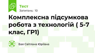 Комплексна підсумкова робота з технологій ( 5-7 клас, ГР1)
