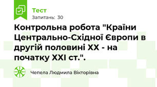 Контрольна робота "Країни Центрально-Східної Європи в другій половині ХХ - на початку ХХІ ст.".