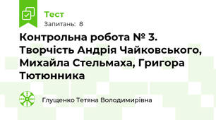 Контрольна робота № 3. Творчість Андрія Чайковського, Михайла Стельмаха, Григора Тютюнника