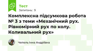 Комплексна підсумкова робота № 3 з теми «Механічний рух. Рівномірний рух по колу. Коливальний рух»